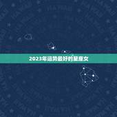 2023年运势最好的星座女 2023年最好的星座