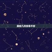 属蛇几月份命不好，为什么属蛇人命苦