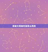 京城大哥加代是怎么死的，京城81号大家族的人怎么死的