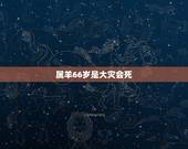 属羊66岁是大灾会死，属羊一生贵人是谁