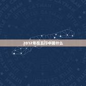 2017年在五行中属什么，2017年出生是什么命 五行