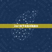 2021年下半年水瓶座女，2021年水瓶座下半年运势？