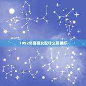 1992年属猴女配什么属相好，91年属羊男更佳婚配属相