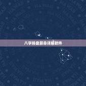 八字排盘算命详解软件，请高人指点详解八字排盘，完全看不懂