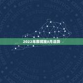 2022年摩羯座8月运势，2015摩羯座8.3-8.9运程