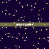 结婚测算生辰八字，取名 生辰八字取名