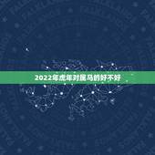 2022年虎年对属马的好不好，属马的生兔宝宝好吗