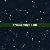 97年元月2日属什么属相，1997年出生2月2号生日属什么生肖 199