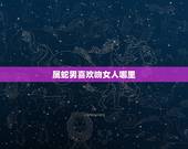 属蛇男喜欢吻女人哪里，属蛇男喜欢女人床上什么表现