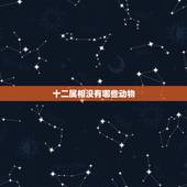 十二属相没有哪些动物，十二生肖中没有牙齿的动物是什么？