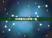 90年属马32岁有一劫，我是1990年的马年农历三月初一生的，我人生运
