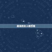 属龙的女人婚外情，88属龙一生有几次婚姻