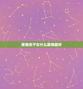 属相虎子女什么属相最好，生肖属狗配属虎生什么属相宝宝最好