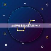 给孩子起名字大全女孩2022，顺口女孩名字
