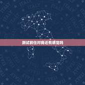 测试前任对我还有感觉吗，我想测试一下前男友是否对我是真心怎么测试他？