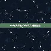 94年狗男和91年羊女婚配指数，94年的狗男，和91年的羊，女，怎么样
