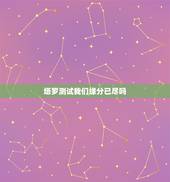 塔罗测试我们缘分已尽吗，塔罗牌心占：你和他的缘分真的已尽了吗