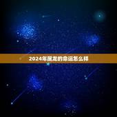 2024年属龙的命运怎么样，2022年属虎的几月出生更好