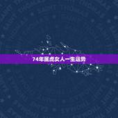 74年属虎女人一生运势，1974年属虎六月生人的运气
