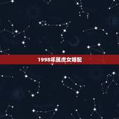 1998年属虎女婚配，1998年属虎的婚姻搭配