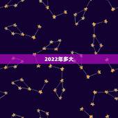 2022年多大，2022年龄对照表
