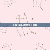 2021年24岁是什么属相，24岁属什么？
