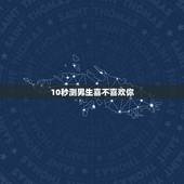 10秒测男生喜不喜欢你，当一个男人想追你的时候，会追问你什么问题？