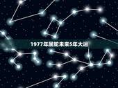 1977年属蛇未来5年大运，77年属蛇三大劫难