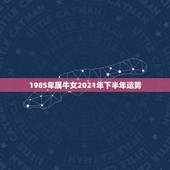 1985年属牛女2021年下半年运势，85年牛女2021年每月运势