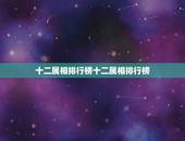 十二属相排行榜十二属相排行榜，十二生肖排行榜