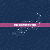 婚姻测算免费大师婚姻，免费算姻缘婚姻很准