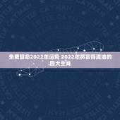 免费算命2022年运势 2022年将富得流油的四大生肖