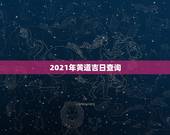 2021年黄道吉日查询，2021年剖腹产黄道吉日一览表