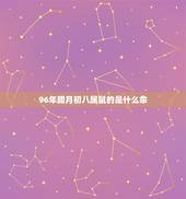 96年腊月初八属鼠的是什么命，95年腊月29出生是什么命