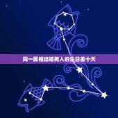 同一属相结婚两人的生日差十天，同属相两人生日没在30天内不超过100天
