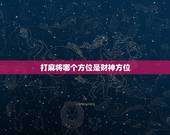 打麻将哪个方位是财神方位，打麻将财神方位怎么坐？