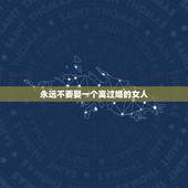 永远不要娶一个离过婚的女人，一个离过婚的女人，该不该娶？