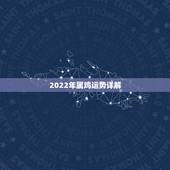 2022年属鸡运势详解，2022鸡人全年运势如何