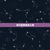 自己的星座怎么查，怎样查自己是什么星座