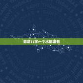 男命八字一个水都没有，那位大神懂，男命，八字里一个才都没有，会有才运吗