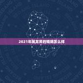2021年属龙男的婚姻怎么样，88年属龙人在2021年的全年运势