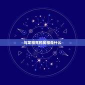 与龙相克的属相是什么，属龙和什么属相是相冲的
