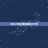 8岁儿子生日寄语简短10个字，儿子十周岁生日祝福语简短
