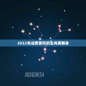 2022年运势更好的生肖要翻身，2022年最旺的星座