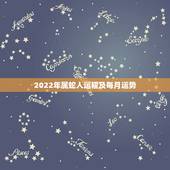 2022年属蛇人运程及每月运势，属蛇人2022年运势运程