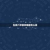 生辰八字算命姻缘怎么算，怎样算生辰八字 婚姻