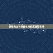 数猴女士与数什么样的属相婚配好，属猴的和什么属相最配 属猴的属相婚配表