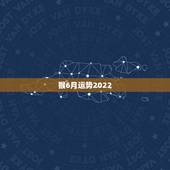 猴6月运势2022，2004年出生属猴，2022年运程