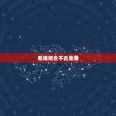 看婚姻合不合免费，怎样看婚姻八字合不合