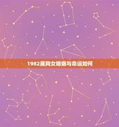 1982属狗女婚姻与命运如何，请问1982年属狗的命运咋样？还有财运和